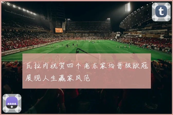 瓦拉内祝贺四个老东家均晋级欧冠展现人生赢家风范