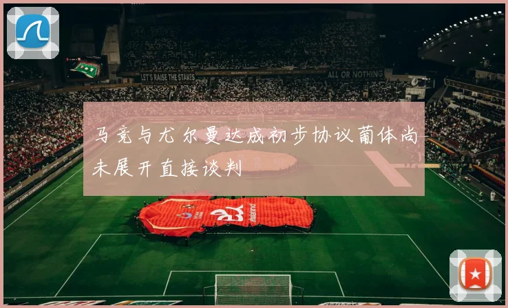 马竞与尤尔曼达成初步协议葡体尚未展开直接谈判