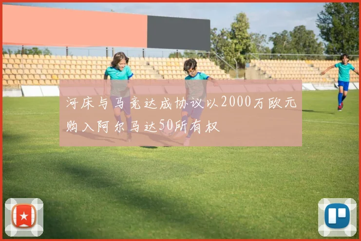 河床与马竞达成协议以2000万欧元购入阿尔马达50所有权