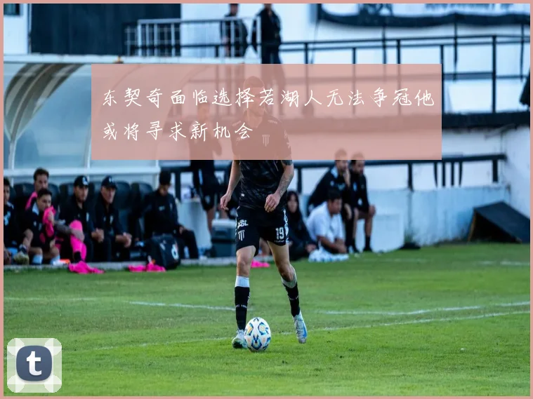 东契奇面临选择若湖人无法争冠他或将寻求新机会