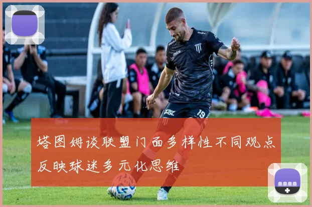 塔图姆谈联盟门面多样性不同观点反映球迷多元化思维