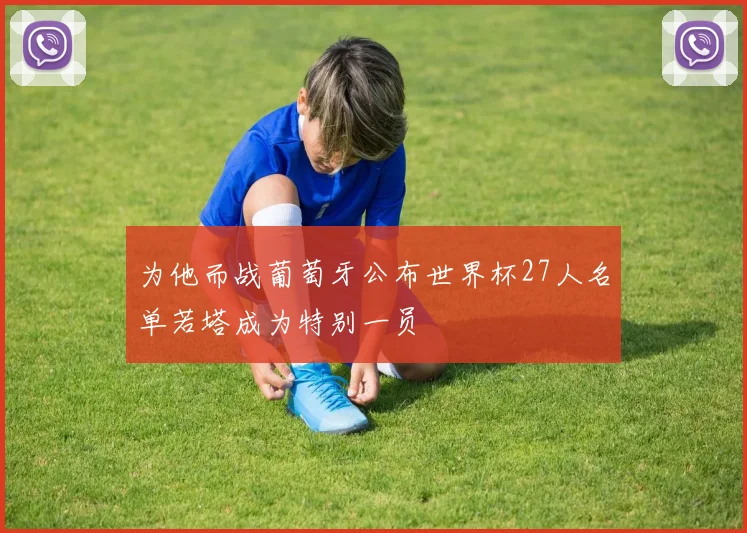 为他而战葡萄牙公布世界杯27人名单若塔成为特别一员
