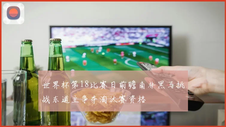 世界杯第18比赛日前瞻南非黑马挑战东道主争夺淘汰赛资格