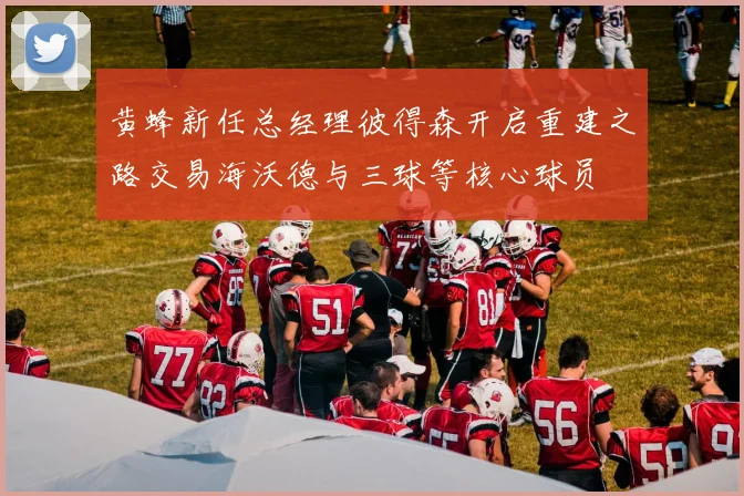 黄蜂新任总经理彼得森开启重建之路交易海沃德与三球等核心球员