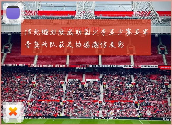 邝兆镭刘致成助国少夺亚少赛亚军青岛两队获足协感谢信表彰