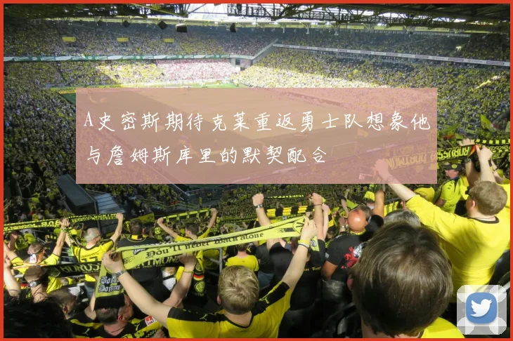 A史密斯期待克莱重返勇士队想象他与詹姆斯库里的默契配合