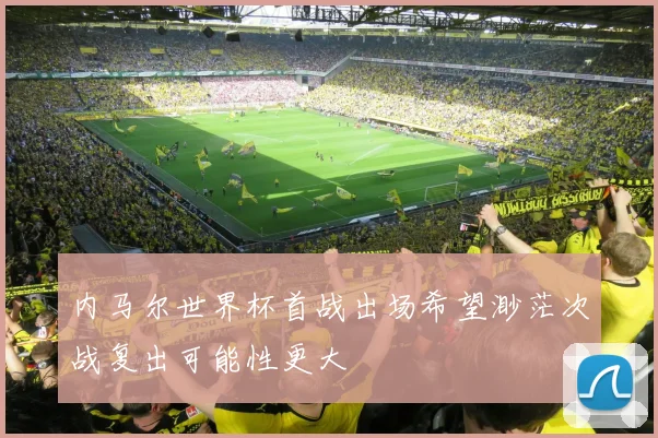 内马尔世界杯首战出场希望渺茫次战复出可能性更大