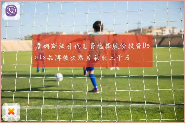詹姆斯放弃代言费选择股份投资Beats品牌被收购后获利三千万