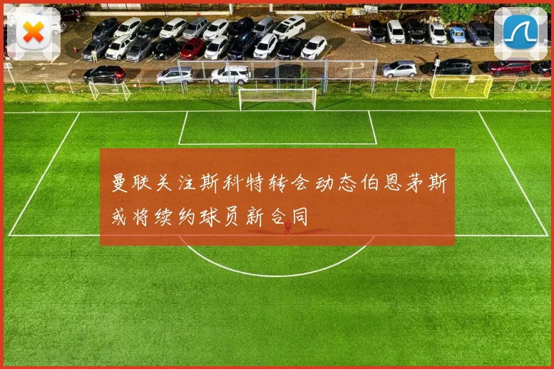 曼联关注斯科特转会动态伯恩茅斯或将续约球员新合同